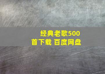 经典老歌500首下载 百度网盘